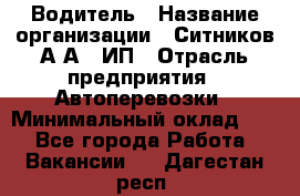 Водитель › Название организации ­ Ситников А.А., ИП › Отрасль предприятия ­ Автоперевозки › Минимальный оклад ­ 1 - Все города Работа » Вакансии   . Дагестан респ.